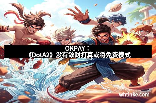 OKPAY：《DotA2》没有敛财打算或将免费模式