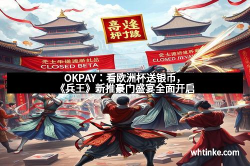 OKPAY：看欧洲杯送银币，《兵王》新推豪门盛宴全面开启